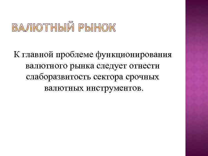 К главной проблеме функционирования валютного рынка следует отнести слаборазвитость сектора срочных валютных инструментов. 