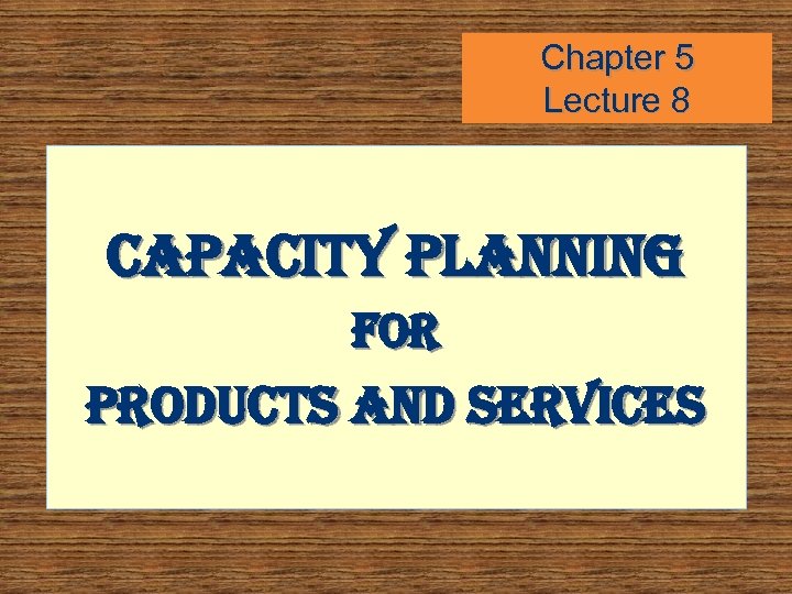 Chapter 5 Lecture 8 capacity planning For products and services 