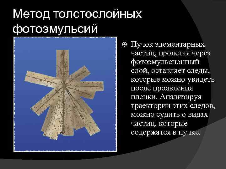 Метод толстослойных фотоэмульсий Пучок элементарных частиц, пролетая через фотоэмульсионный слой, оставляет следы, которые можно