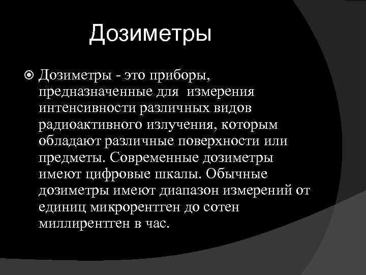 Дозиметры - это приборы, предназначенные для измерения интенсивности различных видов радиоактивного излучения, которым обладают