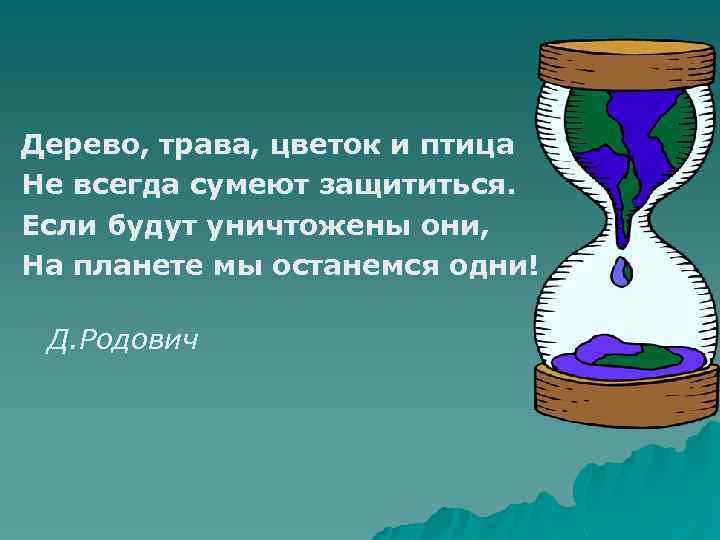 Дерево, трава, цветок и птица Не всегда сумеют защититься. Если будут уничтожены они, На