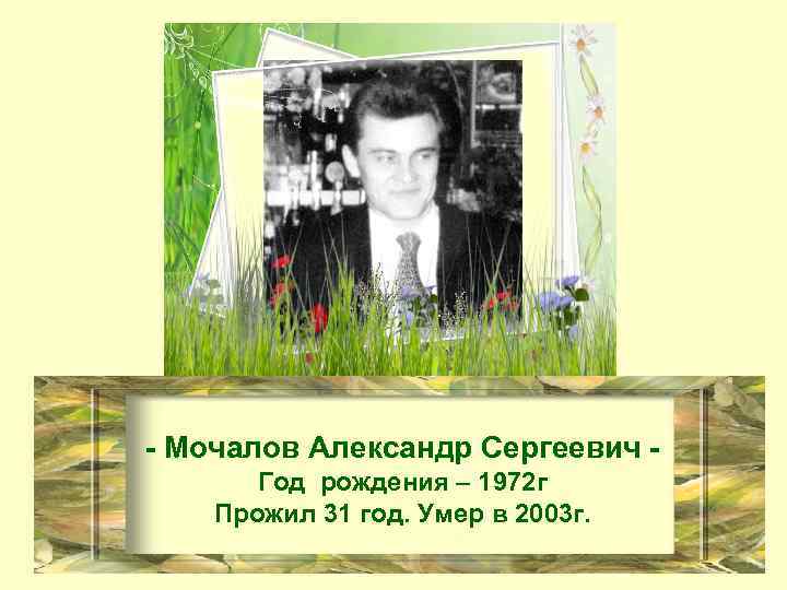 - Мочалов Александр Сергеевич Год рождения – 1972 г Прожил 31 год. Умер в