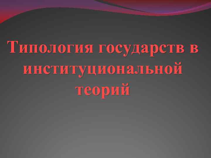 Типология государств в институциональной теорий 