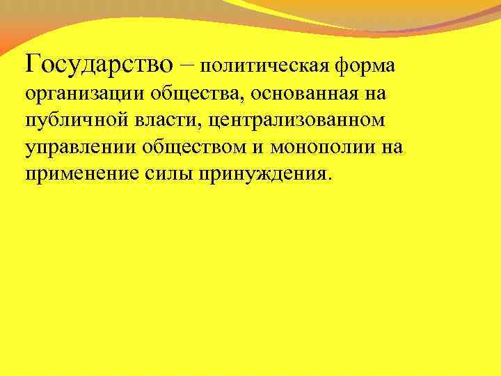 Государство – политическая форма организации общества, основанная на публичной власти, централизованном управлении обществом и