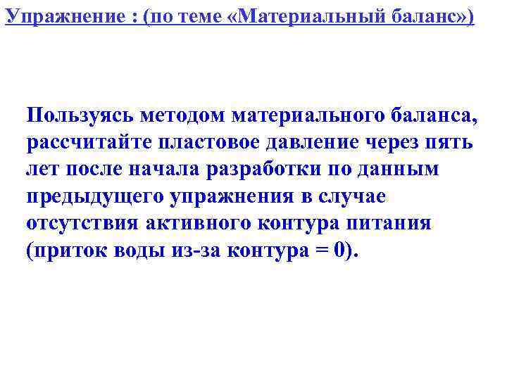 Упражнение : (по теме «Материальный баланс» ) Пользуясь методом материального баланса, рассчитайте пластовое давление