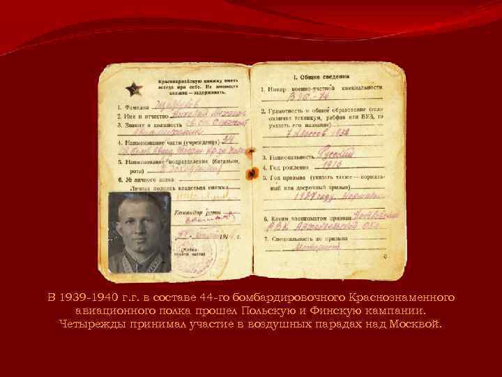 В 1939 -1940 г. г. в составе 44 -го бомбардировочного Краснознаменного авиационного полка прошел