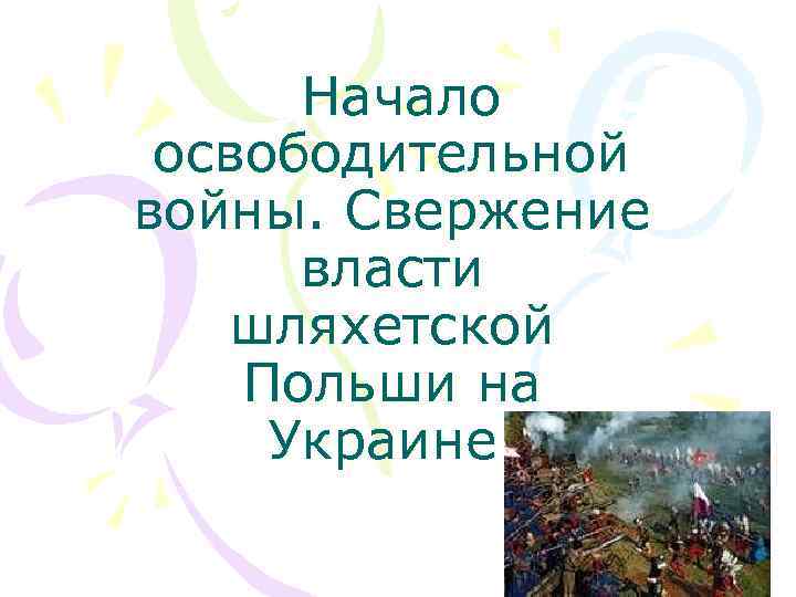  Начало освободительной войны. Свержение власти шляхетской Польши на Украине 