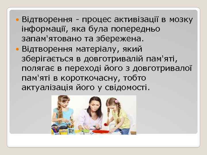 Відтворення - процес активізації в мозку інформації, яка була попередньо запам'ятовано та збережена. Відтворення