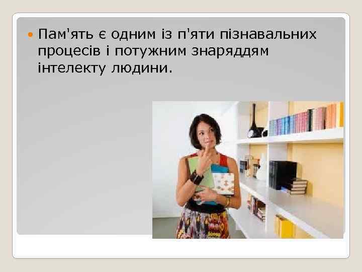  Пам'ять є одним із п'яти пізнавальних процесів і потужним знаряддям інтелекту людини. 