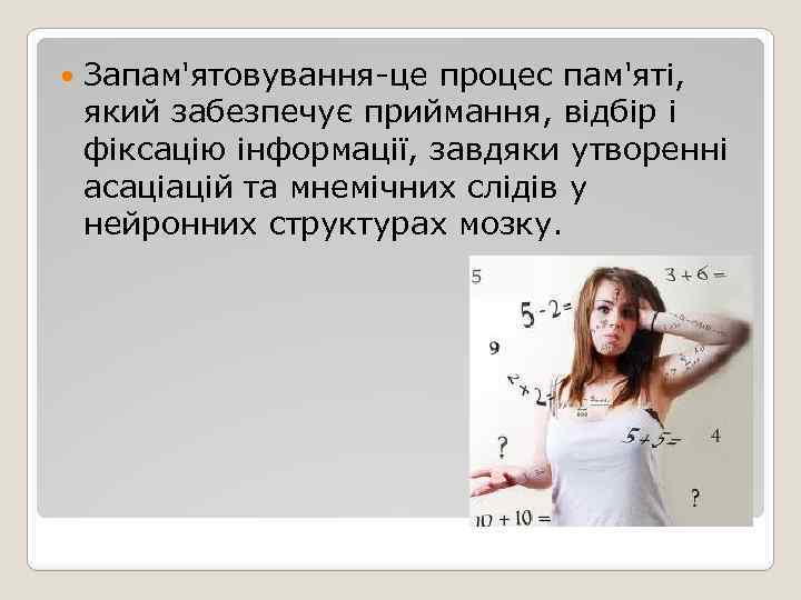  Запам'ятовування-це процес пам'яті, який забезпечує приймання, відбір і фіксацію інформації, завдяки утворенні асаціацій