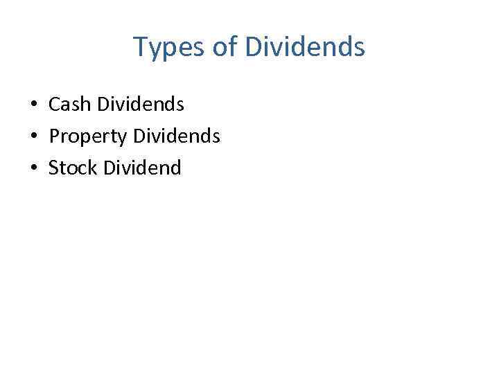 Types of Dividends • Cash Dividends • Property Dividends • Stock Dividend 