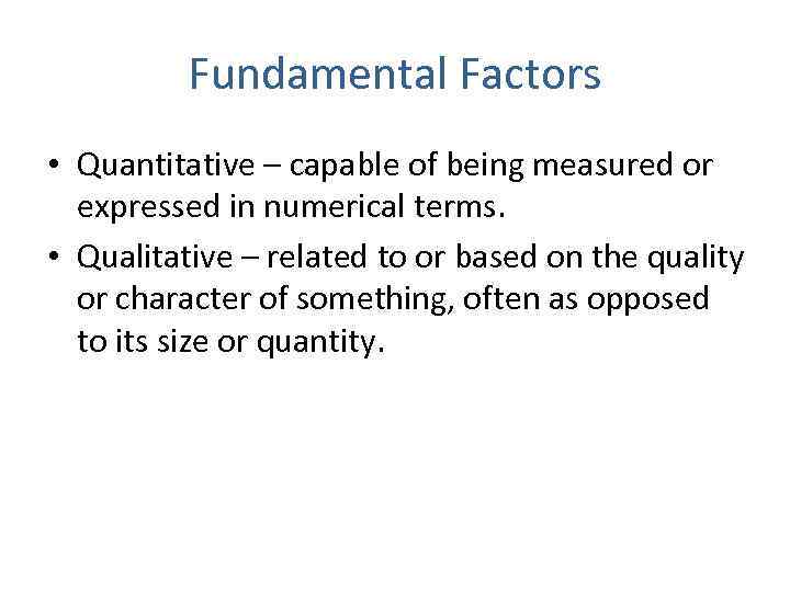 Fundamental Factors • Quantitative – capable of being measured or expressed in numerical terms.