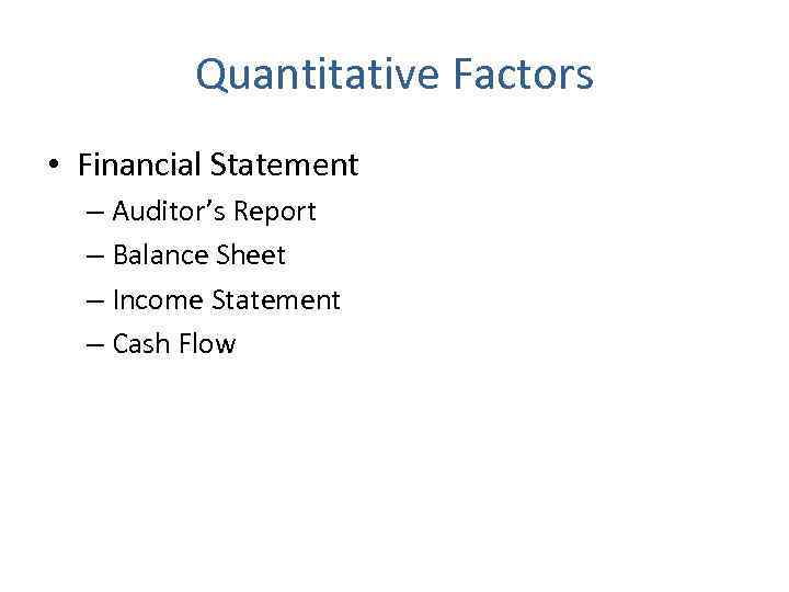 Quantitative Factors • Financial Statement – Auditor’s Report – Balance Sheet – Income Statement