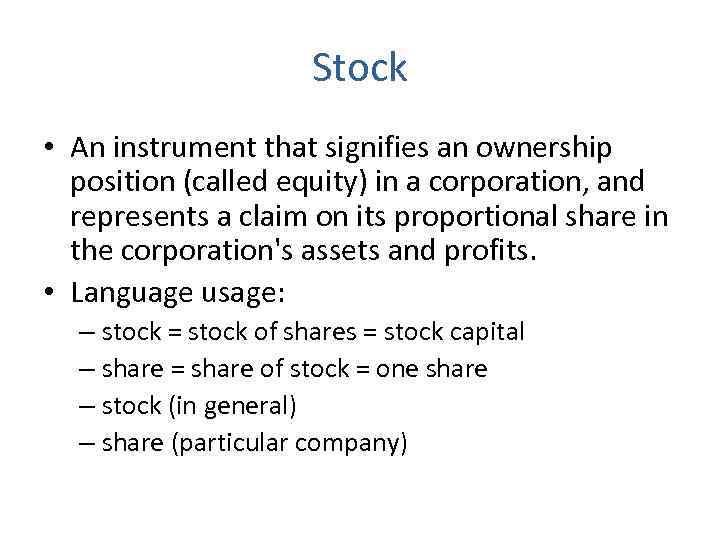 Stock • An instrument that signifies an ownership position (called equity) in a corporation,