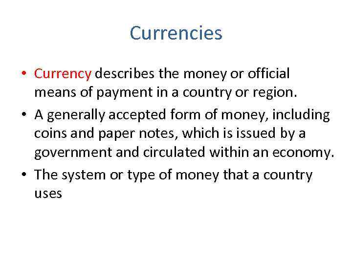 Currencies • Currency describes the money or official means of payment in a country