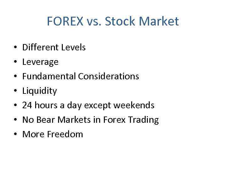 FOREX vs. Stock Market • • Different Levels Leverage Fundamental Considerations Liquidity 24 hours