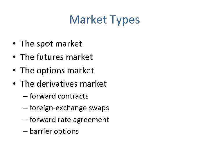 Market Types • • The spot market The futures market The options market The