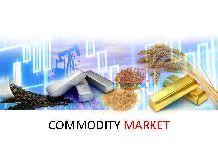 COMMODITY MARKET 