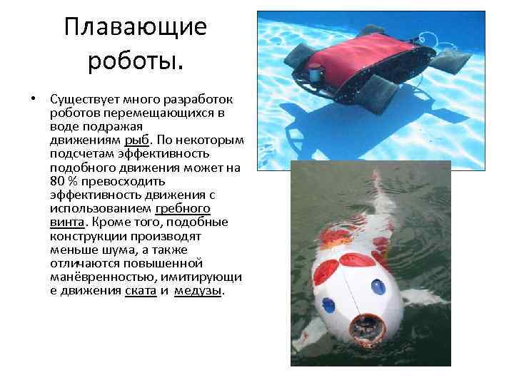 Плавающие роботы. • Существует много разработок роботов перемещающихся в воде подражая движениям рыб. По