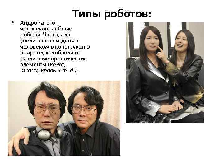 Типы роботов: • Андроид это человекоподобные роботы. Часто, для увеличения сходства с человеком в