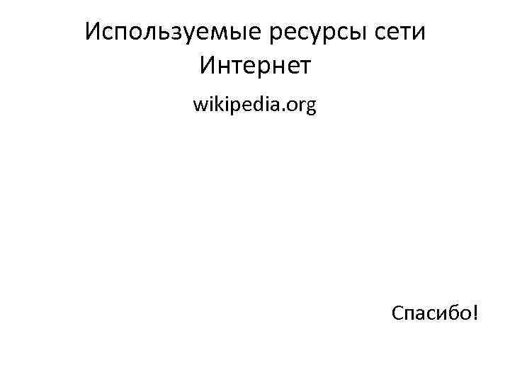 Используемые ресурсы сети Интернет wikipedia. org Спасибо! 