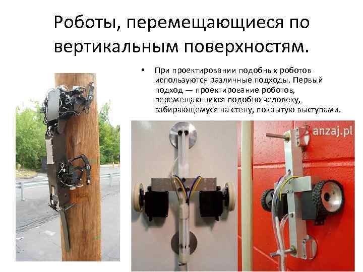 Роботы, перемещающиеся по вертикальным поверхностям. • При проектировании подобных роботов используются различные подходы. Первый