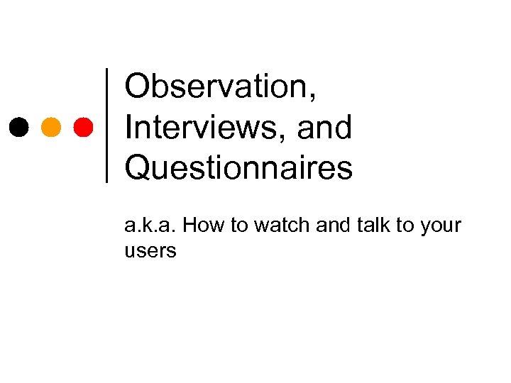 Observation, Interviews, and Questionnaires a. k. a. How to watch and talk to your
