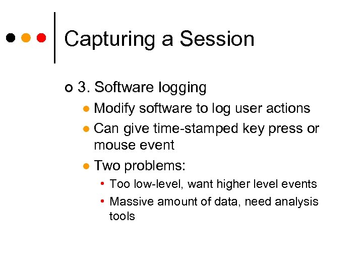Capturing a Session ¢ 3. Software logging Modify software to log user actions l