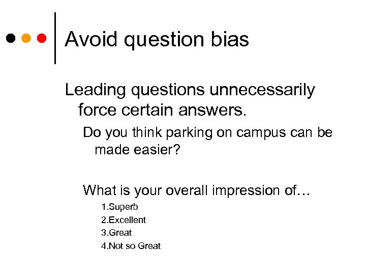 Avoid question bias Leading questions unnecessarily force certain answers. Do you think parking on