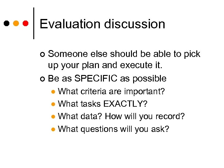 Evaluation discussion Someone else should be able to pick up your plan and execute