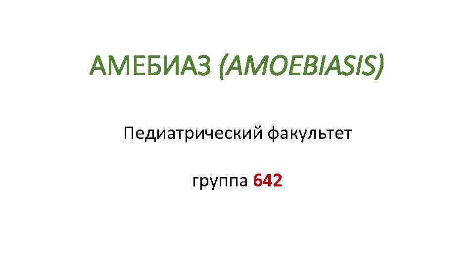 АМЕБИАЗ (AMOEBIASIS) Педиатрический факультет группа 642 