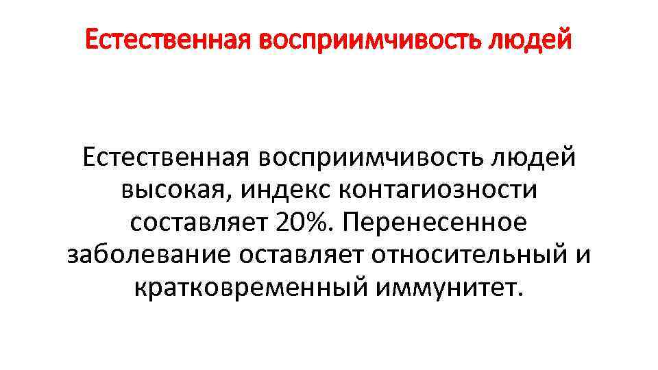 Естественная восприимчивость людей высокая, индекс контагиозности составляет 20%. Перенесенное заболевание оставляет относительный и кратковременный