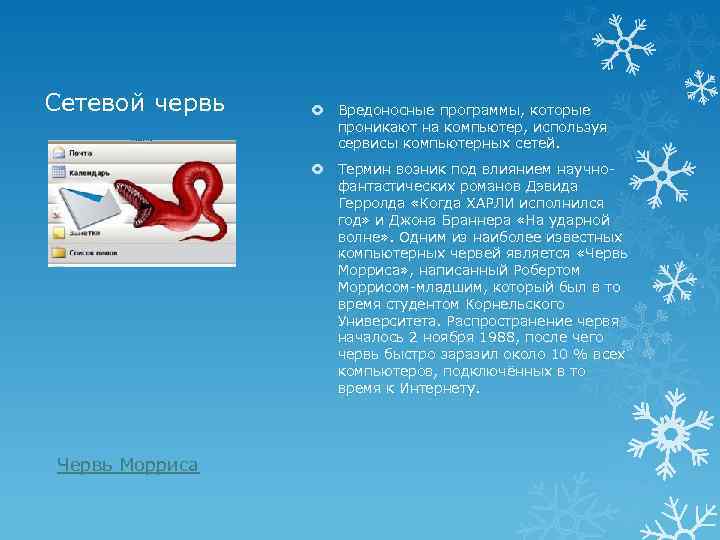 Сетевой червь Вредоносные программы, которые проникают на компьютер, используя сервисы компьютерных сетей. Термин возник