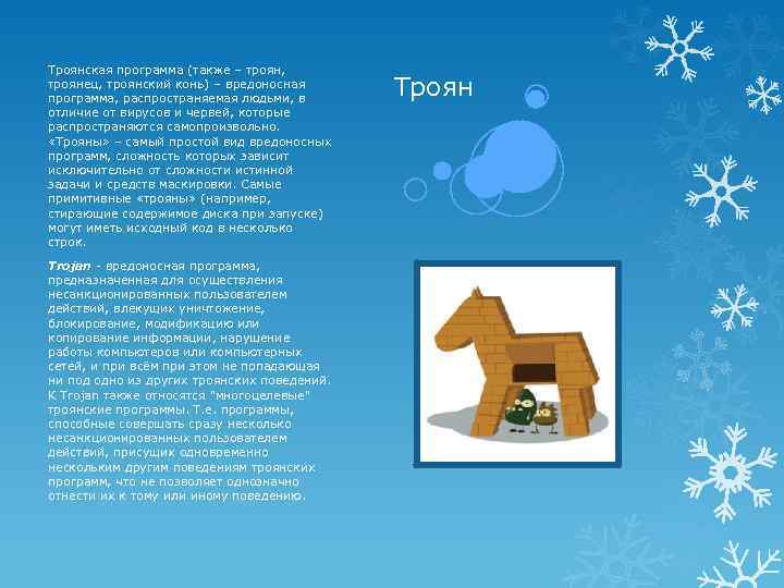 Троянская программа (также – троян, троянец, троянский конь) – вредоносная программа, распространяемая людьми, в
