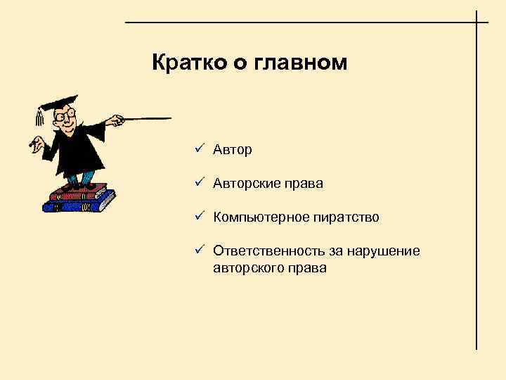 Кратко о главном ü Авторские права ü Компьютерное пиратство ü Ответственность за нарушение авторского