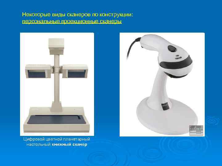 Некоторые виды сканеров по конструкции: персональные проекционные сканеры Цифровой цветной планетарный настольный книжный сканер
