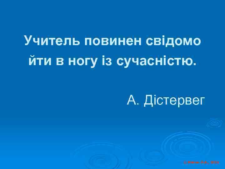 Учитель повинен свідомо йти в ногу із сучасністю. А. Дістервег © Косюк Л. А.