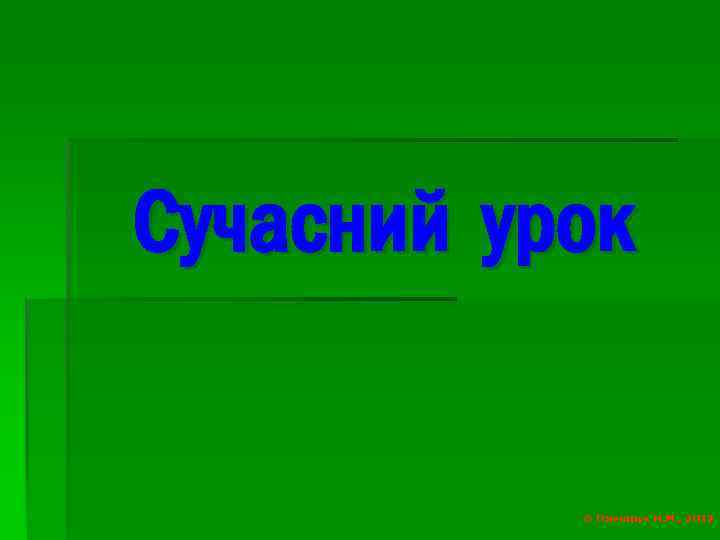 Сучасний урок © Гончарук Н. М. , 2012 