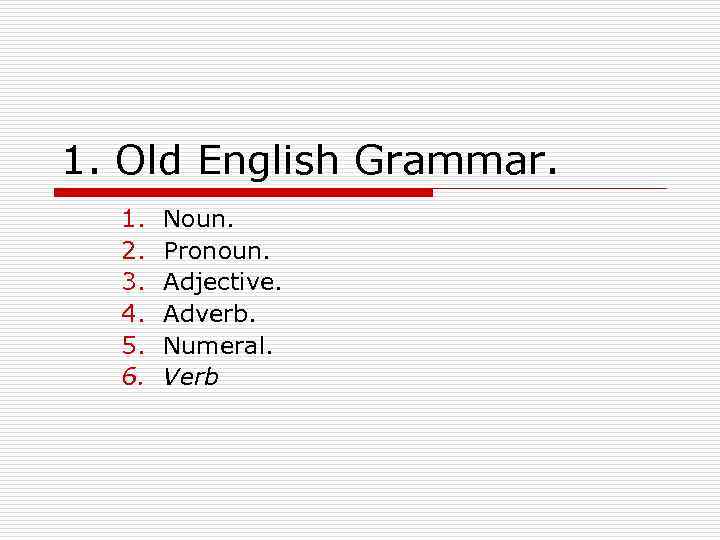 1. Old English Grammar. 1. 2. 3. 4. 5. 6. Noun. Pronoun. Adjective. Adverb.