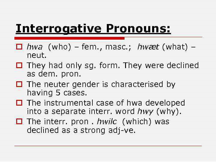 Interrogative Pronouns: o hwa (who) – fem. , masc. ; hwæt (what) – neut.