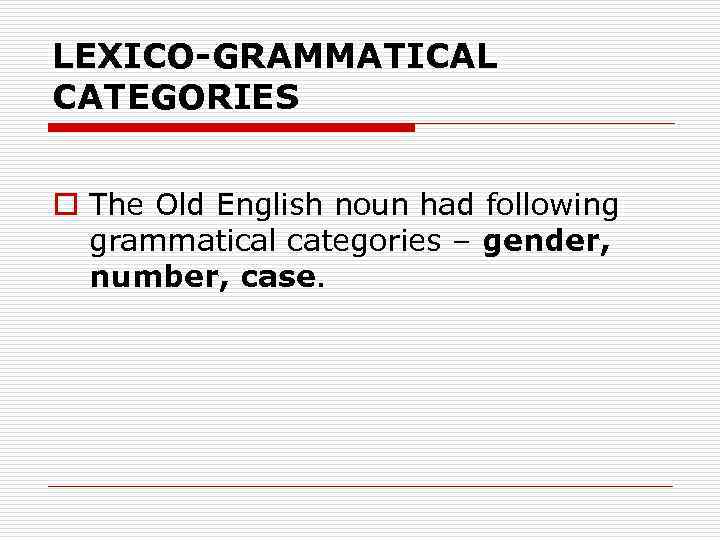 LEXICO-GRAMMATICAL CATEGORIES o The Old English noun had following grammatical categories – gender, number,