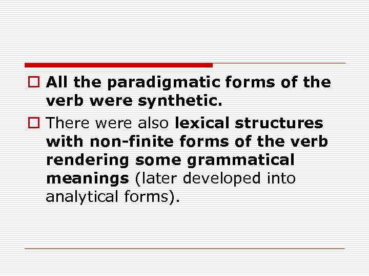 o All the paradigmatic forms of the verb were synthetic. o There were also