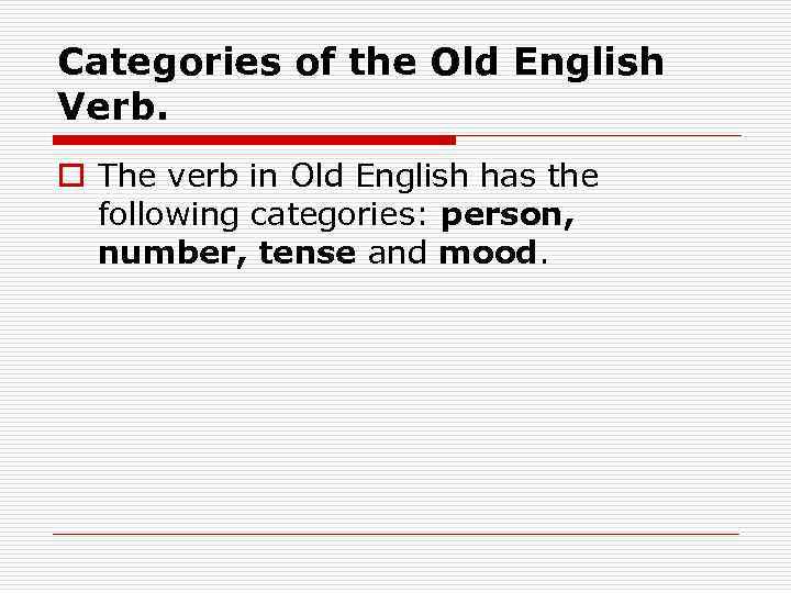 Categories of the Old English Verb. o The verb in Old English has the