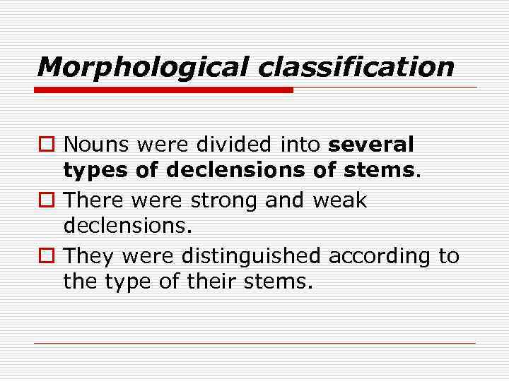 Morphological classification o Nouns were divided into several types of declensions of stems. o