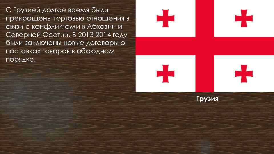 С Грузией долгое время были прекращены торговые отношения в связи с конфликтами в Абхазии