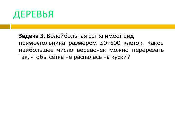 ДЕРЕВЬЯ Задача 3. Волейбольная сетка имеет вид прямоугольника размером 50× 600 клеток. Какое наибольшее