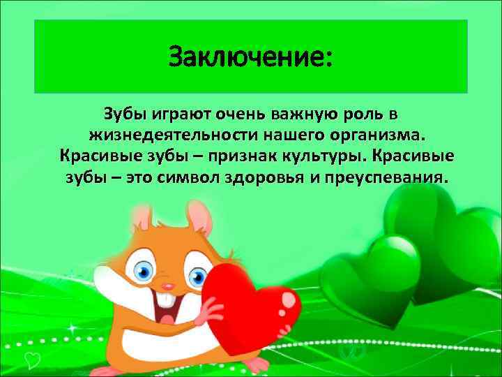 Заключение: Зубы играют очень важную роль в жизнедеятельности нашего организма. Красивые зубы – признак