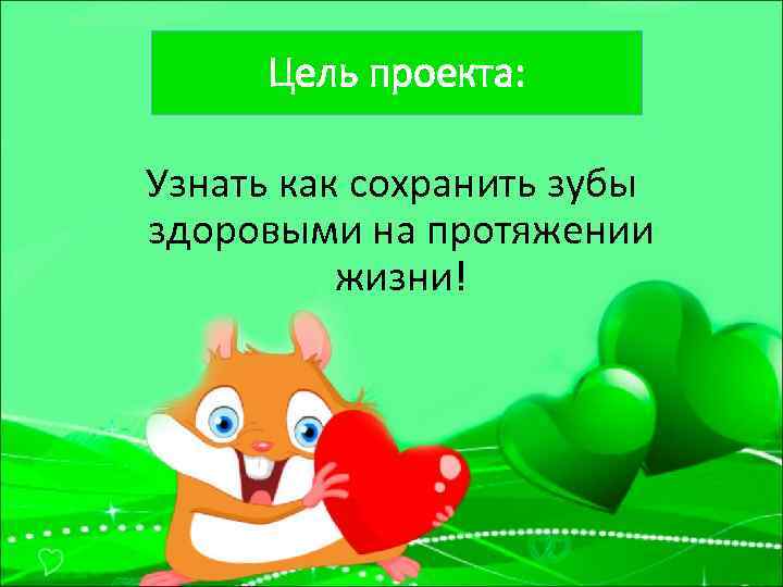 Цель проекта: Узнать как сохранить зубы здоровыми на протяжении жизни! 