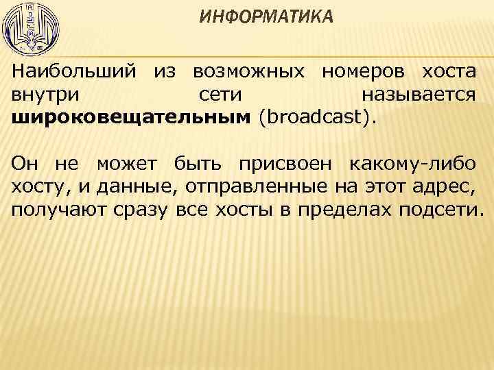 ИНФОРМАТИКА Наибольший из возможных номеров хоста внутри сети называется широковещательным (broadcast). Он не может