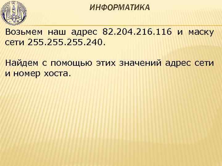 ИНФОРМАТИКА Возьмем наш адрес 82. 204. 216. 116 и маску сети 255. 240. Найдем